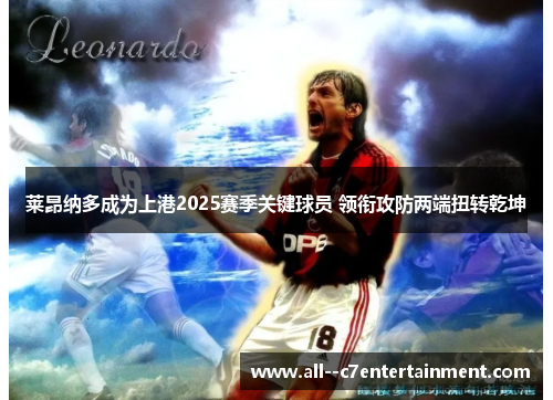 莱昂纳多成为上港2025赛季关键球员 领衔攻防两端扭转乾坤