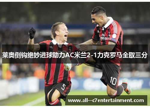莱奥倒钩绝妙进球助力AC米兰2-1力克罗马全取三分