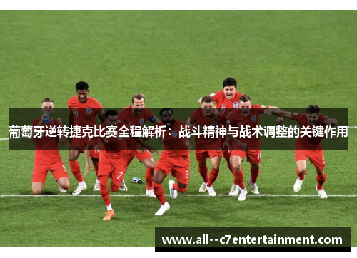 葡萄牙逆转捷克比赛全程解析:战斗精神与战术调整的关键作用 葡萄牙逆转捷克比赛全程解析:战斗精神与战术调整的关键作用