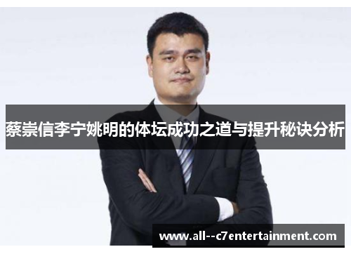 蔡崇信李宁姚明的体坛成功之道与提升秘诀分析 蔡崇信李宁姚明的体坛成功之道与提升秘诀分析