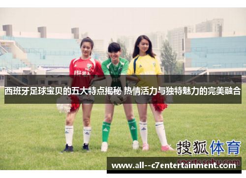西班牙足球宝贝的五大特点揭秘 热情活力与独特魅力的完美融合 西班牙足球宝贝的五大特点揭秘 热情活力与独特魅力的完美融合