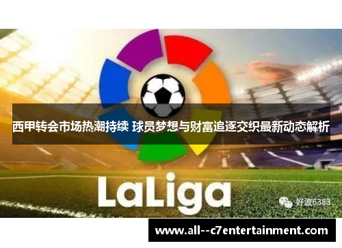 西甲转会市场热潮持续 球员梦想与财富追逐交织最新动态解析 西甲转会市场热潮持续 球员梦想与财富追逐交织最新动态解析