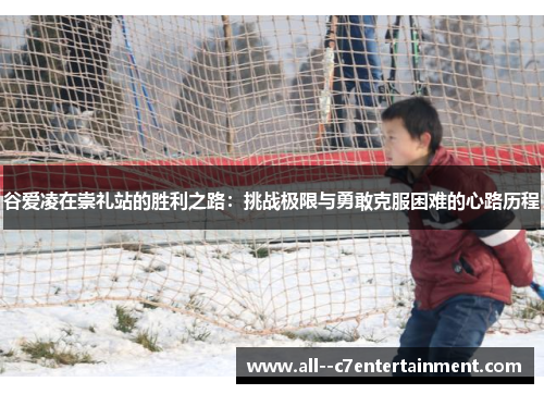 谷爱凌在崇礼站的胜利之路:挑战极限与勇敢克服困难的心路历程 谷爱凌在崇礼站的胜利之路:挑战极限与勇敢克服困难的心路历程