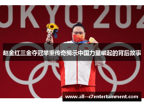 赵金红三金夺冠举重传奇揭示中国力量崛起的背后故事