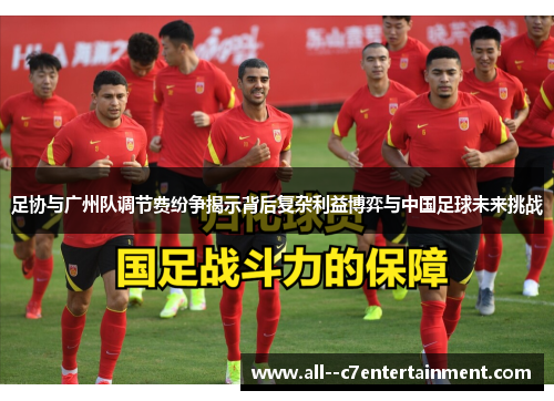 足协与广州队调节费纷争揭示背后复杂利益博弈与中国足球未来挑战 足协与广州队调节费纷争揭示背后复杂利益博弈与中国足球未来挑战