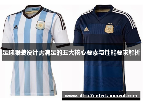 足球服装设计需满足的五大核心要素与性能要求解析 足球服装设计需满足的五大核心要素与性能要求解析