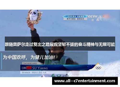 跟随奥萨尔走过复出之路展现坚韧不拔的奋斗精神与无限可能 跟随奥萨尔走过复出之路展现坚韧不拔的奋斗精神与无限可能