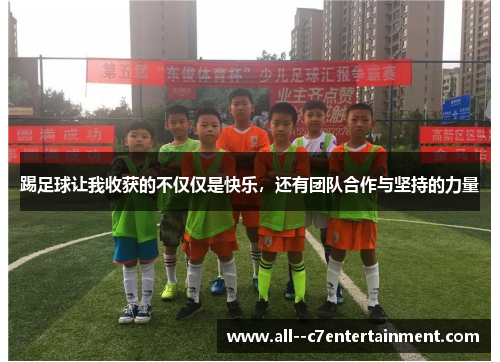 踢足球让我收获的不仅仅是快乐,还有团队合作与坚持的力量 踢足球让我收获的不仅仅是快乐,还有团队合作与坚持的力量