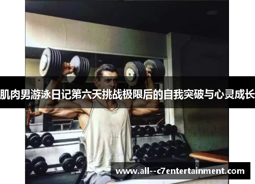 肌肉男游泳日记第六天挑战极限后的自我突破与心灵成长 肌肉男游泳日记第六天挑战极限后的自我突破与心灵成长