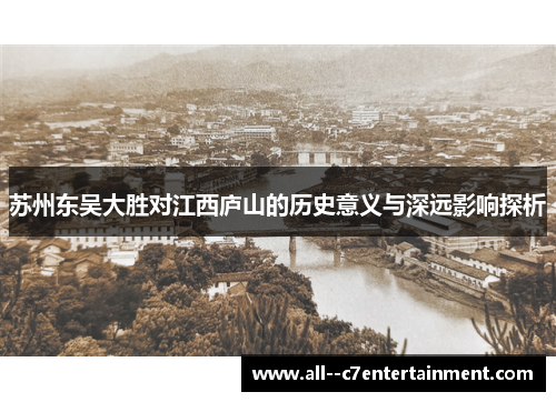 苏州东吴大胜对江西庐山的历史意义与深远影响探析 苏州东吴大胜对江西庐山的历史意义与深远影响探析