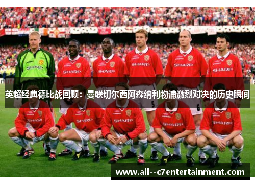 英超经典德比战回顾：曼联切尔西阿森纳利物浦激烈对决的历史瞬间