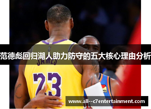 范德彪回归湖人助力防守的五大核心理由分析 范德彪回归湖人助力防守的五大核心理由分析