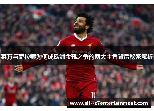莱万与萨拉赫为何成欧洲金靴之争的两大主角背后秘密解析