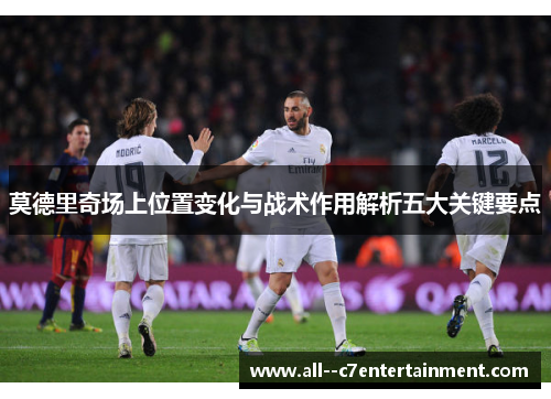 莫德里奇场上位置变化与战术作用解析五大关键要点