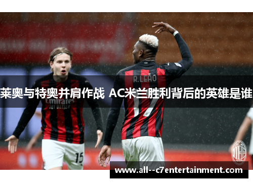莱奥与特奥并肩作战 AC米兰胜利背后的英雄是谁