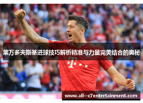 莱万多夫斯基进球技巧解析精准与力量完美结合的奥秘 莱万多夫斯基进球技巧解析精准与力量完美结合的奥秘