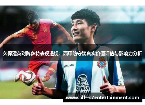 久保建英对阵多特表现透视：西甲防守端真实价值评估与影响力分析