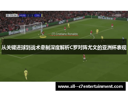 从关键进球到战术牵制深度解析C罗对阵尤文的亚洲杯表现