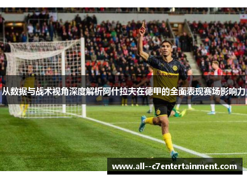 从数据与战术视角深度解析阿什拉夫在德甲的全面表现赛场影响力 从数据与战术视角深度解析阿什拉夫在德甲的全面表现赛场影响力