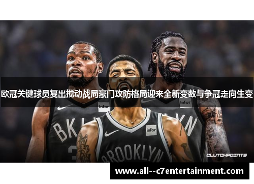 欧冠关键球员复出搅动战局豪门攻防格局迎来全新变数与争冠走向生变