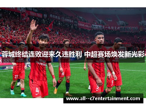 蓉城终结连败迎来久违胜利 中超赛场焕发新光彩 蓉城终结连败迎来久违胜利 中超赛场焕发新光彩