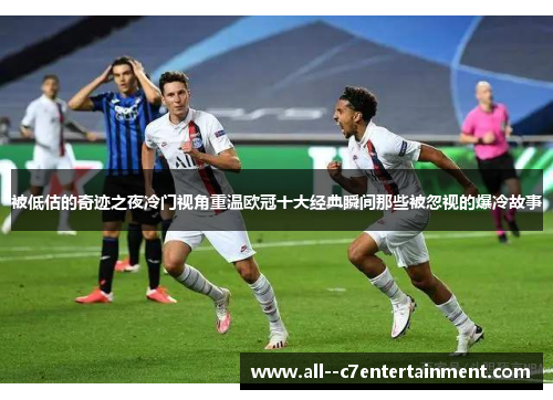 被低估的奇迹之夜冷门视角重温欧冠十大经典瞬间那些被忽视的爆冷故事 被低估的奇迹之夜冷门视角重温欧冠十大经典瞬间那些被忽视的爆冷故事