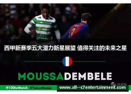 西甲新赛季五大潜力新星展望 值得关注的未来之星