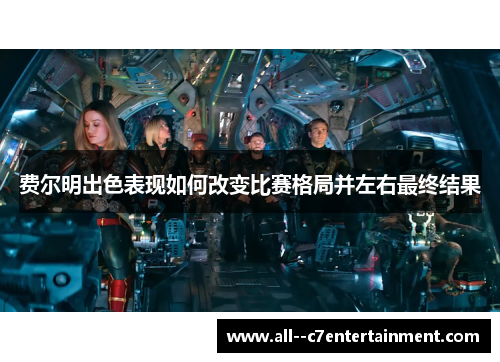 费尔明出色表现如何改变比赛格局并左右最终结果 费尔明出色表现如何改变比赛格局并左右最终结果