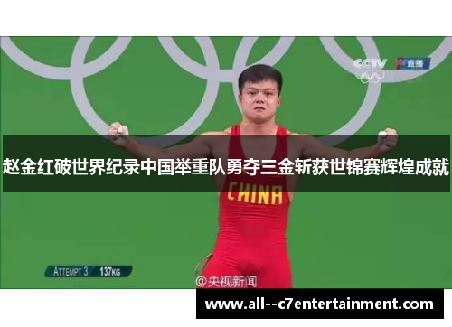 赵金红破世界纪录中国举重队勇夺三金斩获世锦赛辉煌成就 赵金红破世界纪录中国举重队勇夺三金斩获世锦赛辉煌成就