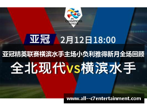 亚冠精英联赛横滨水手主场小负利雅得新月全场回顾