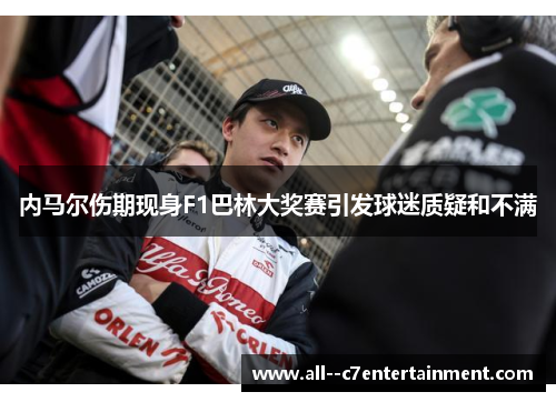 内马尔伤期现身F1巴林大奖赛引发球迷质疑和不满 内马尔伤期现身F1巴林大奖赛引发球迷质疑和不满