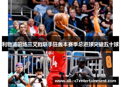 利物浦前场三叉戟联手狂轰本赛季总进球突破五十球