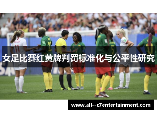 女足比赛红黄牌判罚标准化与公平性研究 女足比赛红黄牌判罚标准化与公平性研究