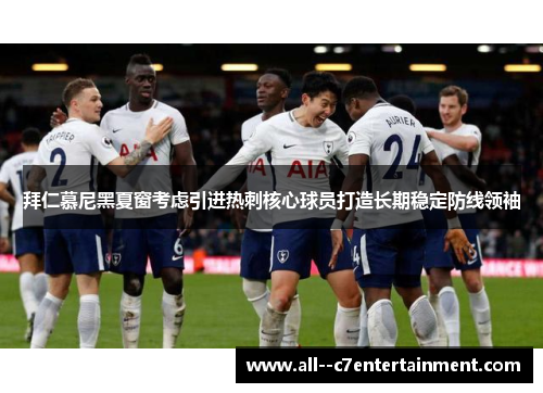 拜仁慕尼黑夏窗考虑引进热刺核心球员打造长期稳定防线领袖