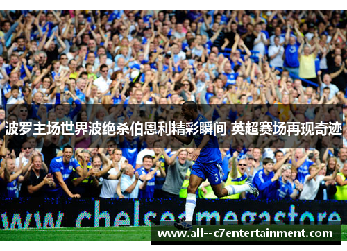 波罗主场世界波绝杀伯恩利精彩瞬间 英超赛场再现奇迹 波罗主场世界波绝杀伯恩利精彩瞬间 英超赛场再现奇迹