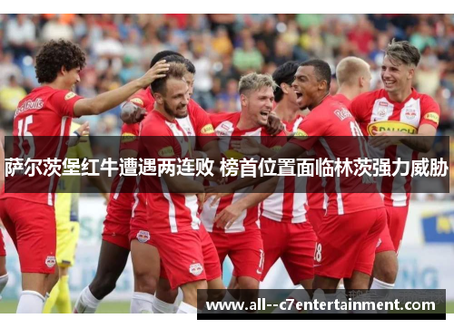 萨尔茨堡红牛遭遇两连败 榜首位置面临林茨强力威胁