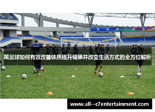 踢足球如何有效改善体质提升健康并改变生活方式的全方位解析