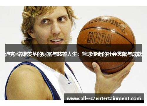 迪克·诺维茨基的财富与慈善人生：篮球传奇的社会贡献与成就