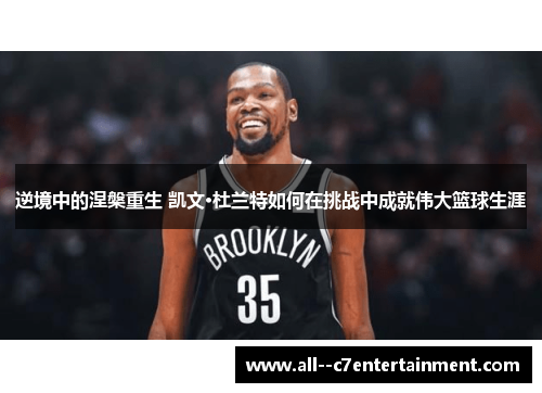 逆境中的涅槃重生 凯文·杜兰特如何在挑战中成就伟大篮球生涯