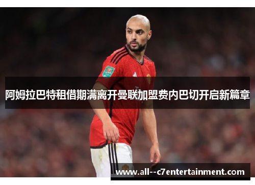 阿姆拉巴特租借期满离开曼联加盟费内巴切开启新篇章