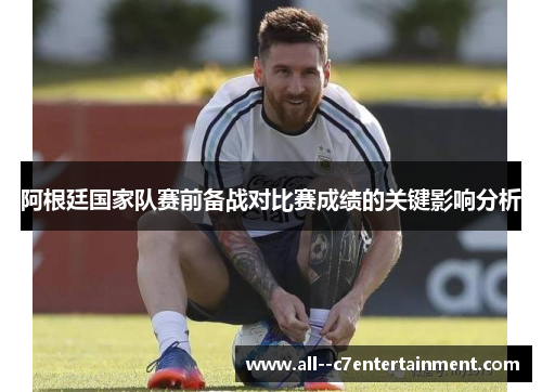 阿根廷国家队赛前备战对比赛成绩的关键影响分析