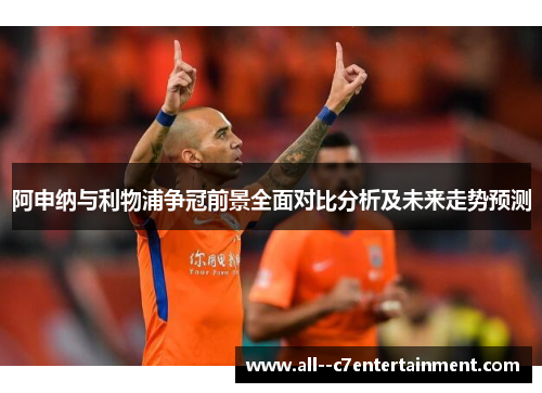 阿申纳与利物浦争冠前景全面对比分析及未来走势预测