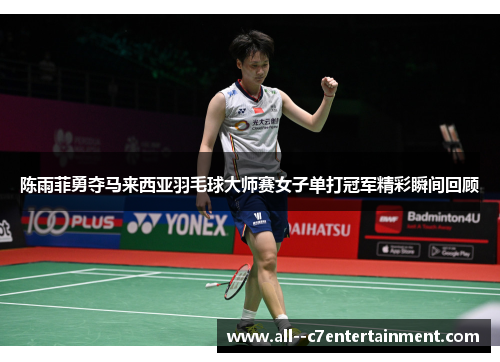 陈雨菲勇夺马来西亚羽毛球大师赛女子单打冠军精彩瞬间回顾