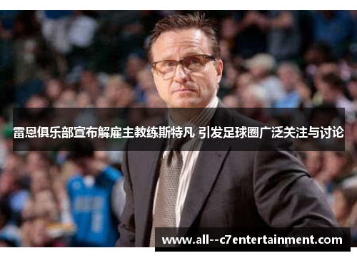 雷恩俱乐部宣布解雇主教练斯特凡 引发足球圈广泛关注与讨论