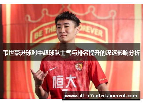 韦世豪进球对中超球队士气与排名提升的深远影响分析