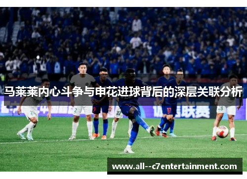 马莱莱内心斗争与申花进球背后的深层关联分析