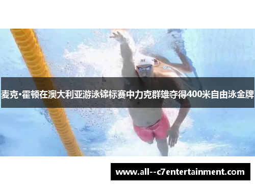 麦克·霍顿在澳大利亚游泳锦标赛中力克群雄夺得400米自由泳金牌