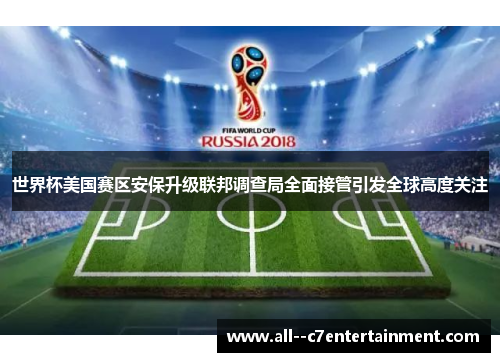 世界杯美国赛区安保升级联邦调查局全面接管引发全球高度关注