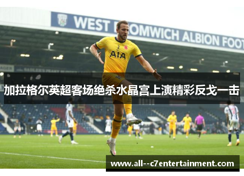 加拉格尔英超客场绝杀水晶宫上演精彩反戈一击 加拉格尔英超客场绝杀水晶宫上演精彩反戈一击