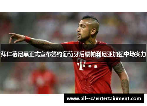 拜仁慕尼黑正式宣布签约葡萄牙后腰帕利尼亚加强中场实力